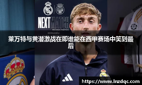 莱万特与黄潜激战在即谁能在西甲赛场中笑到最后