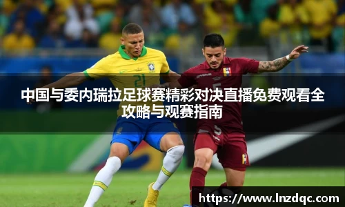 中国与委内瑞拉足球赛精彩对决直播免费观看全攻略与观赛指南