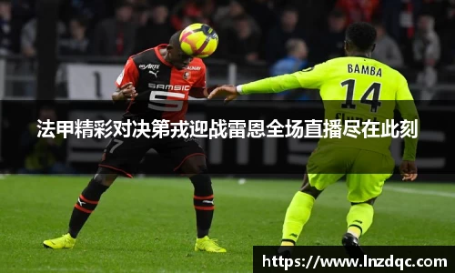 法甲精彩对决第戎迎战雷恩全场直播尽在此刻